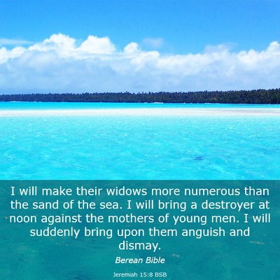 Picture 03 - Jeremiah 15:8 BSB - I will make their widows more numerous than the - Bible Verse Picture