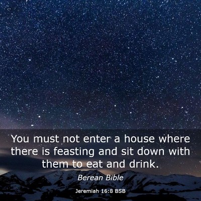 Picture 03 - Jeremiah 16:8 BSB - You must not enter a house where there is - Bible Verse Picture