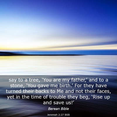 Picture 03 - Jeremiah 2:27 BSB - say to a tree, ‘You are my father,’ and to a - Bible Verse Picture