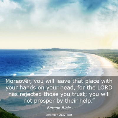 Picture 03 - Jeremiah 2:37 BSB - Moreover, you will leave that place with your - Bible Verse Picture