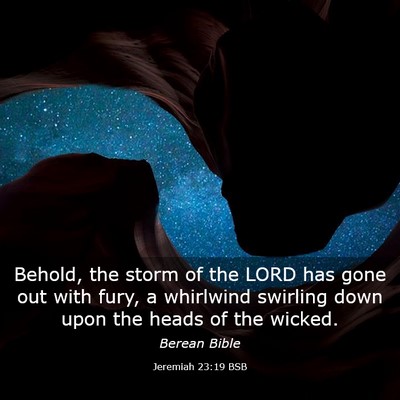 Picture 03 - Jeremiah 23:19 BSB - Behold, the storm of the LORD has gone out with - Bible Verse Picture