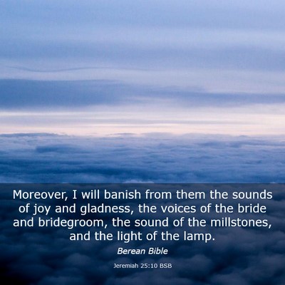 Picture 03 - Jeremiah 25:10 BSB - Moreover, I will banish from them the sounds of - Bible Verse Picture