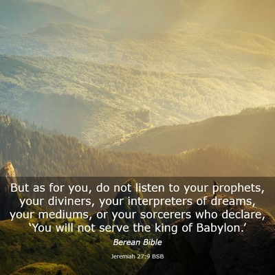 Picture 03 - Jeremiah 27:9 BSB - But as for you, do not listen to your prophets, - Bible Verse Picture
