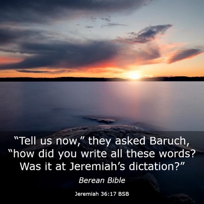 Picture 03 - Jeremiah 36:17 BSB - “Tell us now,” they asked Baruch, “how did - Bible Verse Picture
