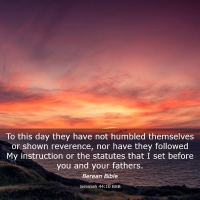 Picture 03 - Jeremiah 44:10 BSB - To this day they have not humbled themselves or - Bible Verse Picture