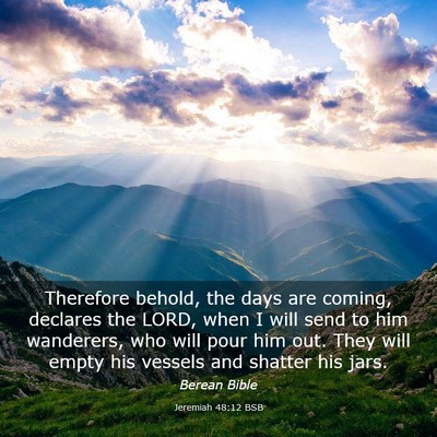 Picture 03 - Jeremiah 48:12 BSB - Therefore behold, the days are coming, declares - Bible Verse Picture