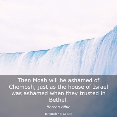 Picture 03 - Jeremiah 48:13 BSB - Then Moab will be ashamed of Chemosh, just as the - Bible Verse Picture