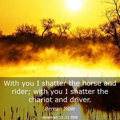 Picture 03 - Jeremiah 51:21 BSB - With you I shatter the horse and rider; with you - Bible Verse Picture