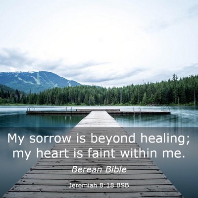 Picture 03 - Jeremiah 8:18 BSB - My sorrow is beyond healing; my heart is faint - Bible Verse Picture