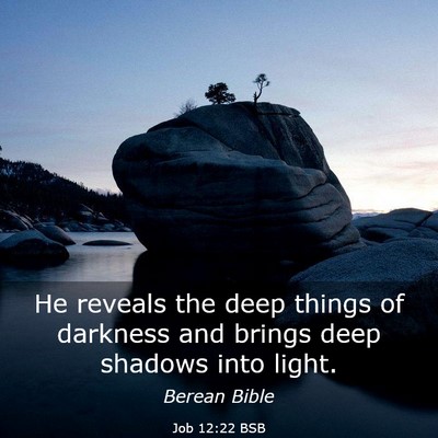 Picture 03 - Job 12:22 BSB - He reveals the deep things of darkness and brings - Bible Verse Picture