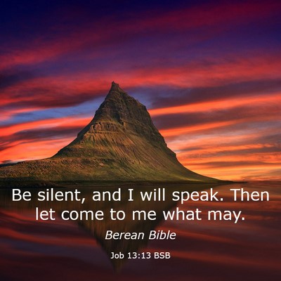 Picture 03 - Job 13:13 BSB - Be silent, and I will speak. Then let come to me - Bible Verse Picture