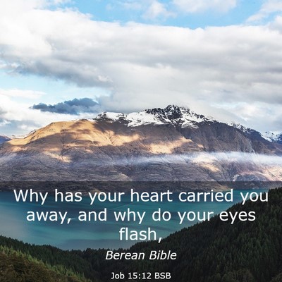 Picture 03 - Job 15:12 BSB - Why has your heart carried you away, and why do - Bible Verse Picture
