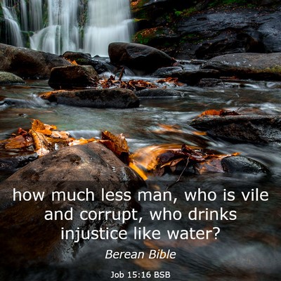 Picture 03 - Job 15:16 BSB - how much less man, who is vile and corrupt, who - Bible Verse Picture