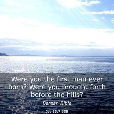 Picture 03 - Job 15:7 BSB - Were you the first man ever born? Were you - Bible Verse Picture