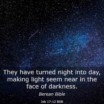Picture 03 - Job 17:12 BSB - They have turned night into day, making light - Bible Verse Picture