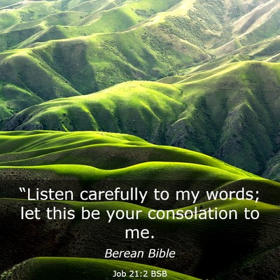 Picture 03 - Job 21:2 BSB - “Listen carefully to my words; let this be your - Bible Verse Picture