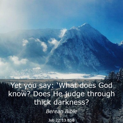 Picture 03 - Job 22:13 BSB - Yet you say: ‘What does God know? Does He judge - Bible Verse Picture