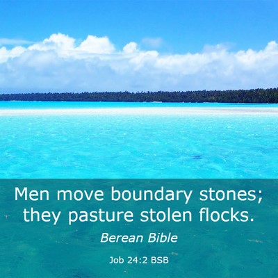 Picture 03 - Job 24:2 BSB - Men move boundary stones; they pasture stolen - Bible Verse Picture