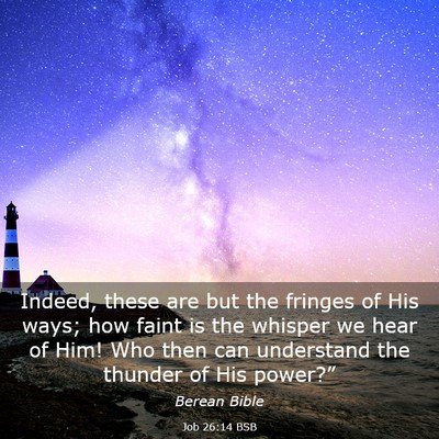 Picture 03 - Job 26:14 BSB - Indeed, these are but the fringes of His ways; - Bible Verse Picture