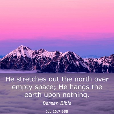Picture 03 - Job 26:7 BSB - He stretches out the north over empty space; He - Bible Verse Picture