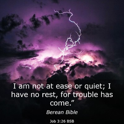 Picture 03 - Job 3:26 BSB - I am not at ease or quiet; I have no rest, for - Bible Verse Picture