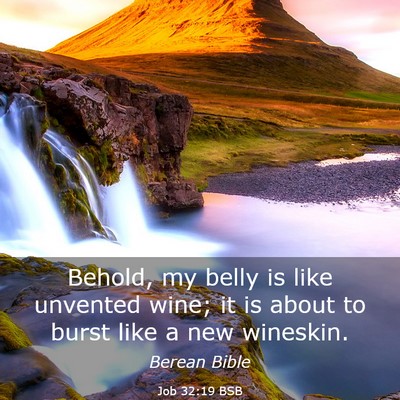 Picture 03 - Job 32:19 BSB - Behold, my belly is like unvented wine; it is - Bible Verse Picture