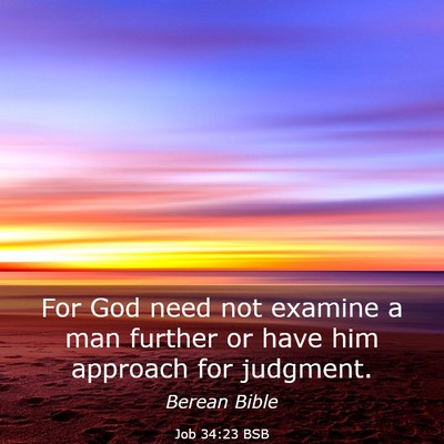 Picture 03 - Job 34:23 BSB - For God need not examine a man further or have - Bible Verse Picture