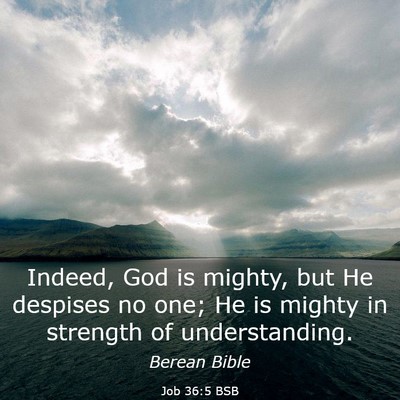 Picture 03 - Job 36:5 BSB - Indeed, God is mighty, but He despises no one; He - Bible Verse Picture