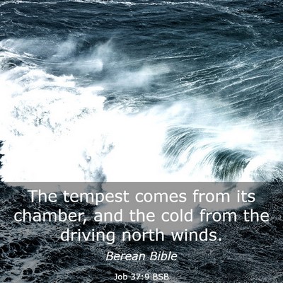 Picture 03 - Job 37:9 BSB - The tempest comes from its chamber, and the cold - Bible Verse Picture