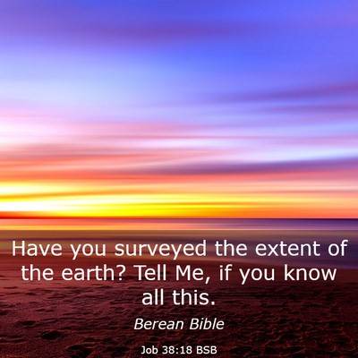 Picture 03 - Job 38:18 BSB - Have you surveyed the extent of the earth? Tell - Bible Verse Picture