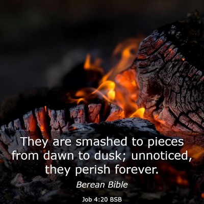 Picture 03 - Job 4:20 BSB - They are smashed to pieces from dawn to dusk; - Bible Verse Picture