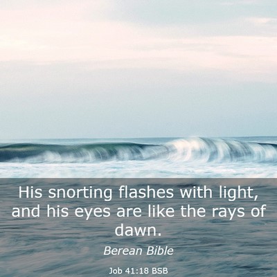 Picture 03 - Job 41:18 BSB - His snorting flashes with light, and his eyes are - Bible Verse Picture
