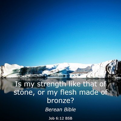 Picture 03 - Job 6:12 BSB - Is my strength like that of stone, or my flesh - Bible Verse Picture