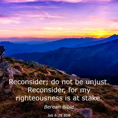 Picture 03 - Job 6:29 BSB - Reconsider; do not be unjust. Reconsider, for my - Bible Verse Picture