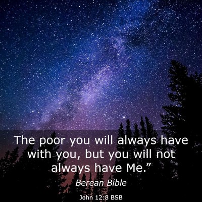 Picture 03 - John 12:8 BSB - The poor you will always have with you, but you - Bible Verse Picture