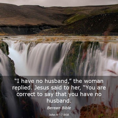Picture 03 - John 4:17 BSB - “I have no husband,” the woman replied. Jesus - Bible Verse Picture