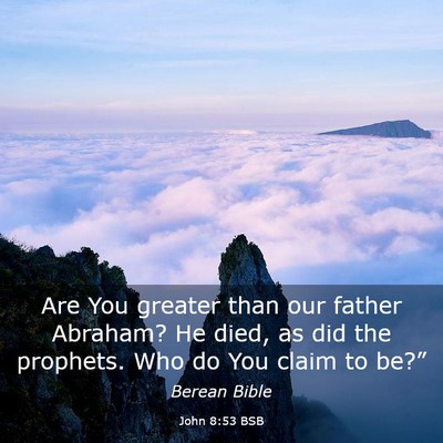 Picture 03 - John 8:53 BSB - Are You greater than our father Abraham? He died, - Bible Verse Picture