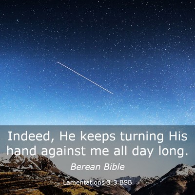 Picture 03 - Lamentations 3:3 BSB - Indeed, He keeps turning His hand against me all - Bible Verse Picture