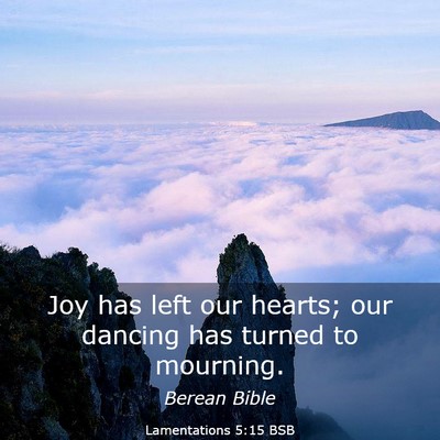 Picture 03 - Lamentations 5:15 BSB - Joy has left our hearts; our dancing has turned - Bible Verse Picture