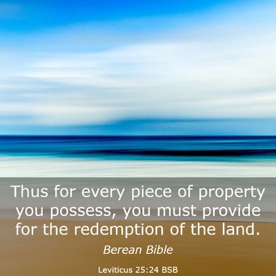 Picture 03 - Leviticus 25:24 BSB - Thus for every piece of property you possess, you - Bible Verse Picture