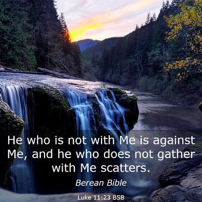 Picture 03 - Luke 11:23 BSB - He who is not with Me is against Me, and he who - Bible Verse Picture