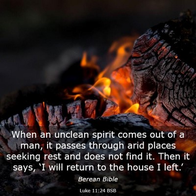 Picture 03 - Luke 11:24 BSB - When an unclean spirit comes out of a man, it - Bible Verse Picture