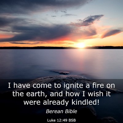 Picture 03 - Luke 12:49 BSB - I have come to ignite a fire on the earth, and - Bible Verse Picture