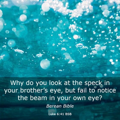 Picture 03 - Luke 6:41 BSB - Why do you look at the speck in your brother’s - Bible Verse Picture