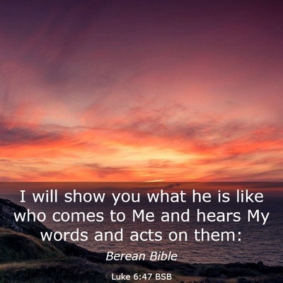 Picture 03 - Luke 6:47 BSB - I will show you what he is like who comes to Me - Bible Verse Picture
