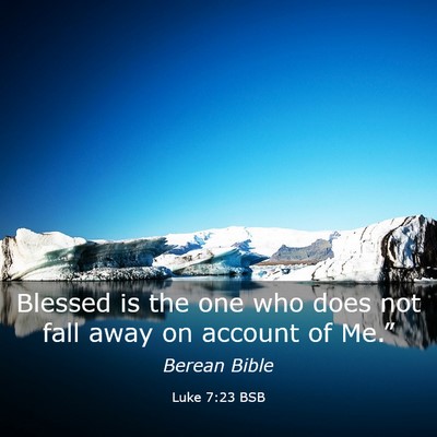 Picture 03 - Luke 7:23 BSB - Blessed is the one who does not fall away on - Bible Verse Picture