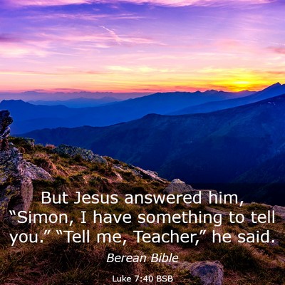 Picture 03 - Luke 7:40 BSB - But Jesus answered him, “Simon, I have - Bible Verse Picture