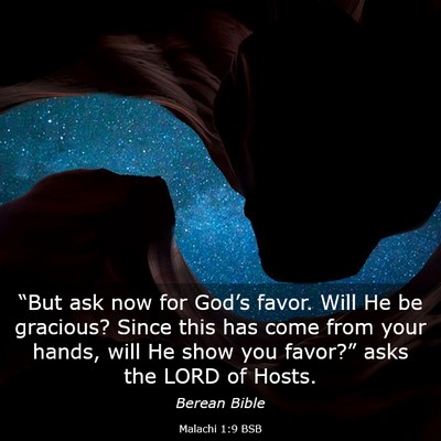 Picture 03 - Malachi 1:9 BSB - “But ask now for God’s favor. Will He be - Bible Verse Picture
