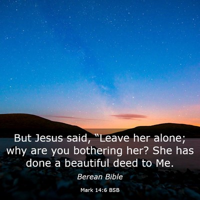 Picture 03 - Mark 14:6 BSB - But Jesus said, “Leave her alone; why are you - Bible Verse Picture