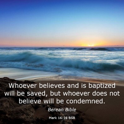Picture 03 - Mark 16:16 BSB - Whoever believes and is baptized will be saved, - Bible Verse Picture